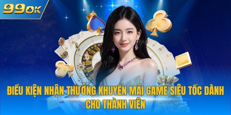 Khuyến Mãi Game Siêu Tốc 99OK Tặng Tiền Khủng Mỗi Ngày 3 Điều kiện nhận thưởng khuyến mãi game siêu tốc dành cho thành viên