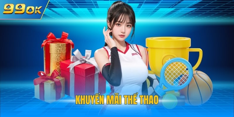 Khuyến Mãi Thể Thao 99OK - Chính Sách Tặng Thưởng Cực Hời 1 Khuyến mãi thể thao