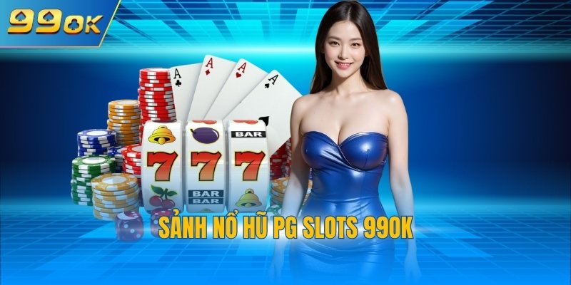 Sảnh Nổ Hũ PG Slots 99OK - Địa Điểm Đặt Cược Hấp Dẫn 1 nổ hũ PG slots 99OK