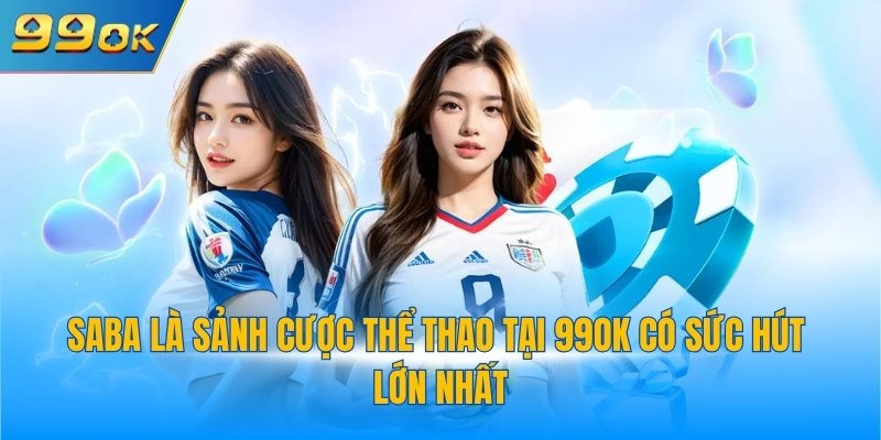 Saba là sảnh cược thể thao tại 99OK có sức hút lớn nhất